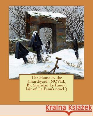 The House by the Churchyard . NOVEL By: Sheridan Le Fanu ( last of Le Fanu's novel ) Le Fanu, Sheridan 9781540371911 Createspace Independent Publishing Platform - książka