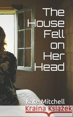 The House Fell on Her Head Kate Mitchell 9781523662180 Createspace Independent Publishing Platform - książka