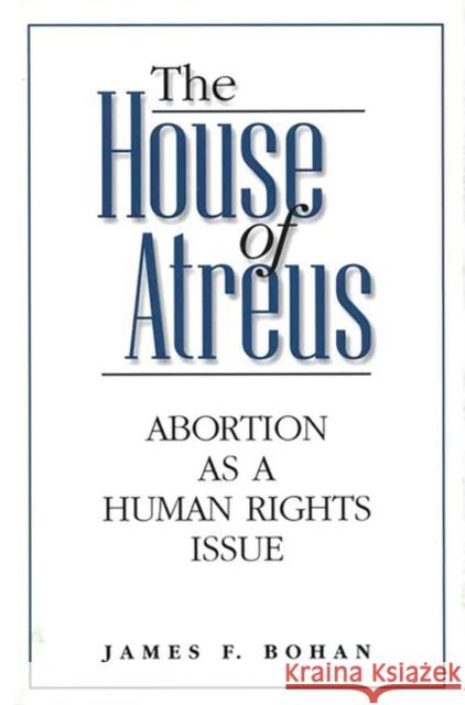 The House of Atreus: Abortion as a Human Rights Issue Bohan, James F. 9780275962821 Praeger Publishers - książka