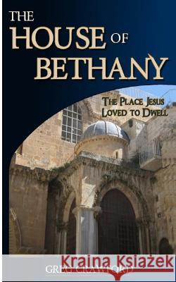 The House of Bethany: The Place Jesus Loved to Dwell Greg Crawford 9781481176088 Createspace Independent Publishing Platform - książka