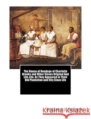 The House of Bondage of Charlotte Brooks and Other Slaves Original And Life-Life, As They Appeared in Their Old Plantation and City Slave Life Mallalieu, Bishop Willard 9781470072988 Createspace - książka
