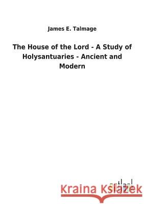 The House of the Lord - A Study of Holysantuaries - Ancient and Modern James E Talmage 9783732625765 Salzwasser-Verlag Gmbh - książka