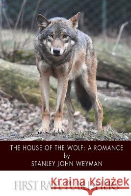 The House of the Wolf: A Romance Stanley John Weyman 9781508798835 Createspace - książka