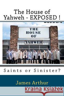 The House of Yahweh EXPOSED!: Saints or Sinister? Arthur, James 9781466258600 Createspace - książka