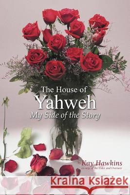 The House of Yahweh My Side of the Story Kay Hawkins 9781477217061 Authorhouse - książka