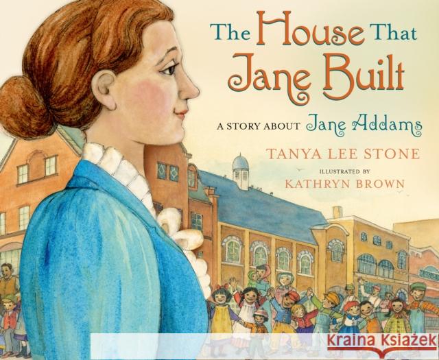 The House That Jane Built: A Story about Jane Addams Tanya Lee Stone Kathryn Brown 9780805090499 Henry Holt & Company - książka