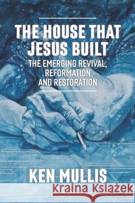 The House that Jesus Built: The Emerging Revival, Reformation, and Restoration Ken Mullis 9781947554955 Battle Ground Creative - książka