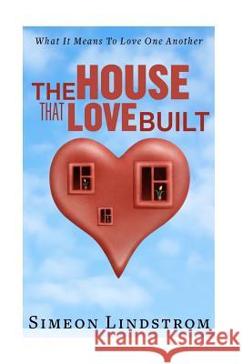 The House That Love Built: Unearth The Foundation Of Love And The Fundamental Principles Of What Makes Love Strong Enough To Last A Lifetime Lindstrom, Simeon 9781535075121 Createspace Independent Publishing Platform - książka