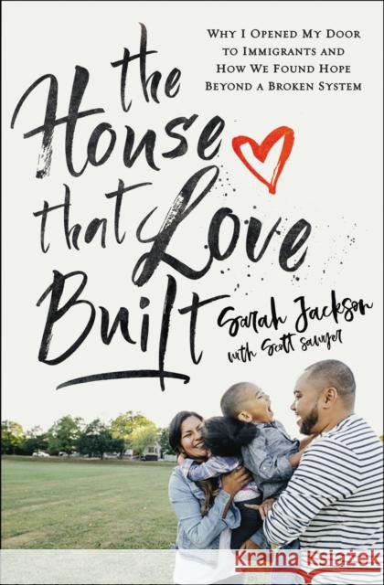 The House That Love Built: Why I Opened My Door to Immigrants and How We Found Hope Beyond a Broken System Sarah Jackson Scott Sawyer 9780310355625 Zondervan - książka