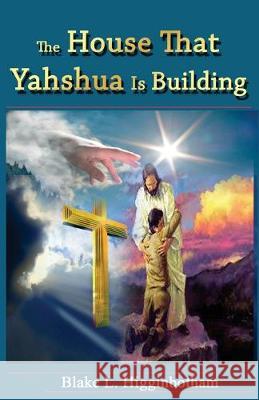 The House That Yahshua Is Building Blake L. Higginbotham 9781503113558 Createspace Independent Publishing Platform - książka