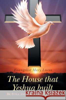 The House That Yeshua Built.: Be Still and Know That I Am God! Lucas, Evangelist Mary 9781491721858 iUniverse.com - książka