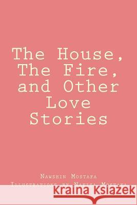 The House, The Fire, and Other Love Stories Mostafa, Nawshin 9781721571734 Createspace Independent Publishing Platform - książka