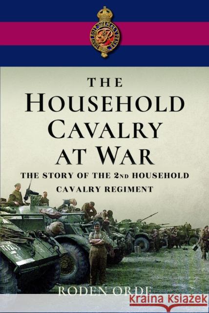 The Household Cavalry at War: The Story of the Second Household Cavalry Regiment Roden Orde 9781399073356 Pen & Sword Books Ltd - książka