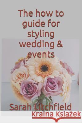 The How to Guide for Styling Wedding & Events: Using Your Style in Events Sarah Litchfield 9781795287814 Independently Published - książka
