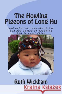 The Howling Pigeons of Long Hu: and other stories about the fun and games of teaching ESL in rural China Wickham, Ruth 9781511548960 Createspace - książka