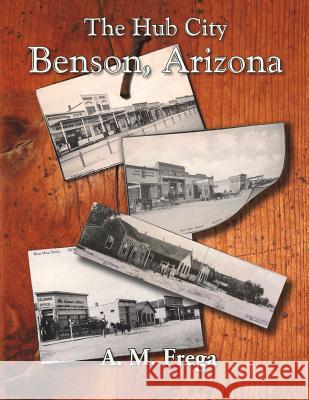 The Hub City: Benson, Arizona A. M. Frega 9781722190262 Createspace Independent Publishing Platform - książka