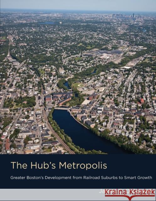 The Hub's Metropolis: Greater Boston's Development from Railroad Suburbs to Smart Growth James C. O'Connell Albert LaFarge  9780262545860 MIT Press - książka