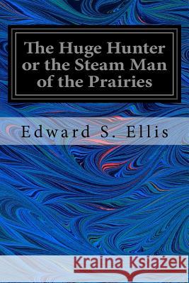 The Huge Hunter or the Steam Man of the Prairies Edward S. Ellis 9781535308540 Createspace Independent Publishing Platform - książka