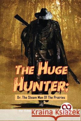 The Huge Hunter; Or, The Steam Man Of The Prairies Edward Sylvester Ellis 9789357279529 Double 9 Booksllp - książka