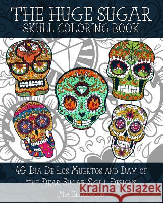 The HUGE Sugar Skull Coloring Book: 40 Dia De Los Muertos and Day of the Dead Sugar Skull Designs Blackwood, Mia 9781519439369 Createspace - książka