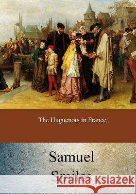 The Huguenots in France Samuel Smiles 9781973969587 Createspace Independent Publishing Platform - książka