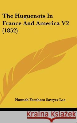 The Huguenots In France And America V2 (1852) Hannah Farnham Lee 9781437398083  - książka