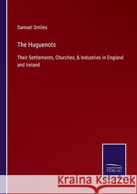 The Huguenots: Their Settlements, Churches, & Industries in England and Ireland Samuel Smiles 9783752533484 Salzwasser-Verlag - książka