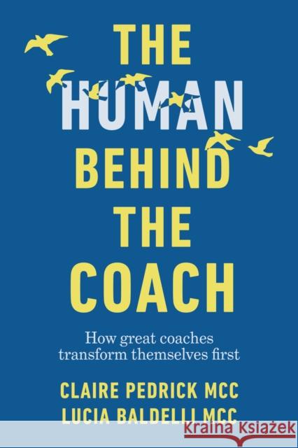 The Human Behind the Coach: How great coaches transform themselves first Lucia Baldelli 9781788604567 Practical Inspiration Publishing - książka