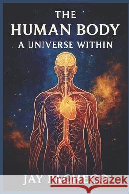 The Human Body: A Universe Within Jay Pacheco 9788294011889 Pma Science LLC - książka