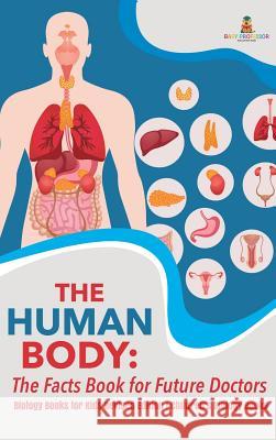 The Human Body: The Facts Book for Future Doctors - Biology Books for Kids Revised Edition Children's Biology Books Baby Professor 9781541968400 Baby Professor - książka