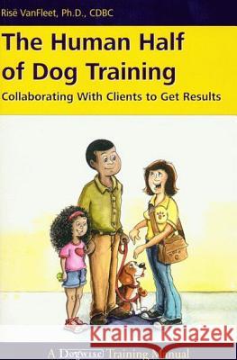 The Human Half of Dog Training: Collaborating with Clients to Get Results Risee Vanfleet Ris Vanfleet 9781617811036 Dogwise Publishing - książka