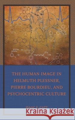 The Human Image in Helmuth Plessner, Pierre Bourdieu, and Psychocentric Culture Isaac E. Catt 9781666918557 Lexington Books - książka