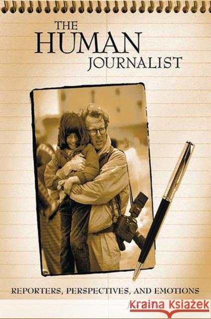 The Human Journalist: Reporters, Perspectives, and Emotions William James Willis Jim Willis 9780275973070 Praeger Publishers - książka