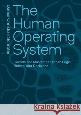 The Human Operating System: Decode and Master the Hidden Logic Behind Your Decisions Daniel Christian Schr?ter 9783819262494 Bod - Books on Demand - książka