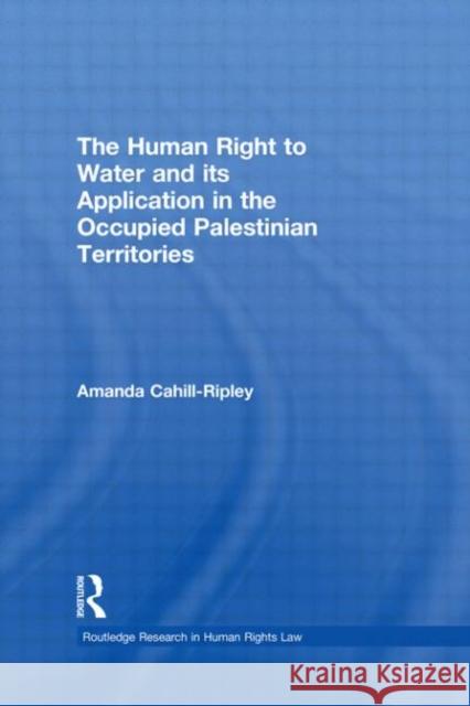 The Human Right to Water and its Application in the Occupied Palestinian Territories Amanda Cahill   9780415577861 Taylor and Francis - książka