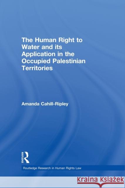 The Human Right to Water and Its Application in the Occupied Palestinian Territories Cahill Ripley, Amanda 9780415859813 Routledge - książka