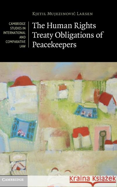 The Human Rights Treaty Obligations of Peacekeepers Kjetil Mujezinovic Larsen 9781107017078  - książka