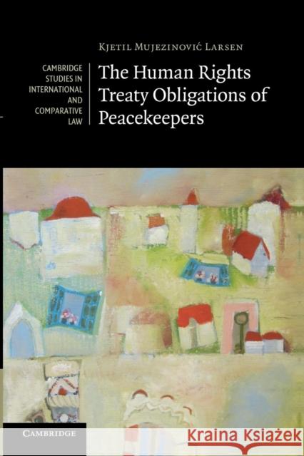 The Human Rights Treaty Obligations of Peacekeepers Kjetil Mujezinovic Larsen   9781107416949 Cambridge University Press - książka