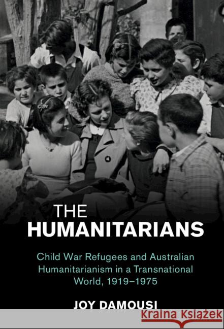 The Humanitarians: Child War Refugees and Australian Humanitarianism in a Transnational World, 1919–1975 Joy (Australian Catholic University, Melbourne) Damousi 9781108987363 Cambridge University Press - książka