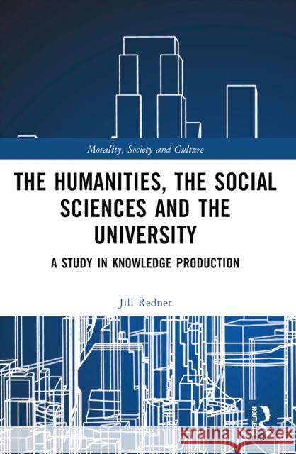 The Humanities, the Social Sciences and the University: A Study in Knowledge Production Harry Redner 9781032410050 Routledge - książka