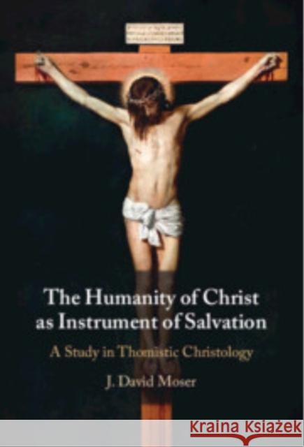 The Humanity of Christ as Instrument of Salvation: A Study in Thomistic Christology J. David (Augustine Institute Graduate School of Theology) Moser 9781009664899 Cambridge University Press - książka