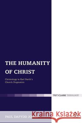 The Humanity of Christ: Christology in Karl Barth's Church Dogmatics Jones, Paul Dafydd 9780567012005 T&t Clark Int'l - książka