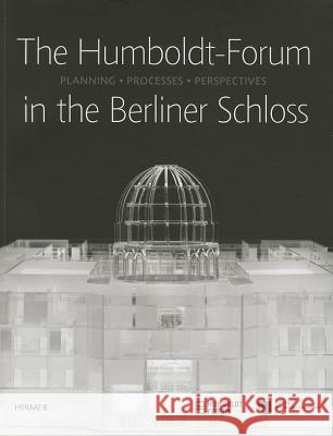 The Humboldt-Forum in the Berliner Schloss: Planning, Processes, Perspectives Prussian Cultural Heritage Foundation 9783777421469 Hirmer - książka