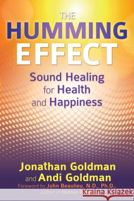 The Humming Effect: Sound Healing for Health and Happiness Jonathan Goldman, Andi Goldman, John Beaulieu 9781620554845 Inner Traditions Bear and Company - książka