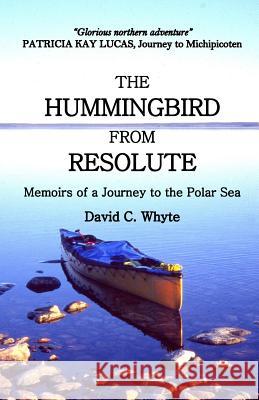 The Hummingbird from Resolute: Memoirs of a Journey to the Polar Sea David C. Whyte 9780968909928 David C. Whyte - książka