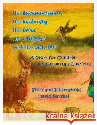 The Hummingbird, The Butterfly, The Crow, The Tortoise, and The Owl, Too: A Story for Children and Grown-ups Like You Barzilai, David 9798349258978 Children Literature - książka