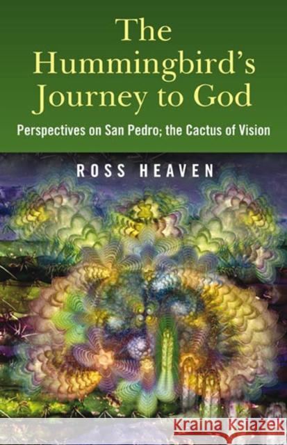 The Hummingbird's Journey to God: Perspectives on San Pedro -  the Cactus of Vision Ross Heaven 9781846942426 John Hunt Publishing - książka