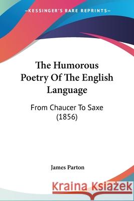 The Humorous Poetry Of The English Language: From Chaucer To Saxe (1856) Parton, James 9780548835630  - książka