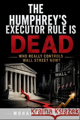 The Humphrey's Executor Rule Is Dead: Who Really Controls Wall Street Now? Ahmed, Mohammed 9798185308097 Independently Published - książka
