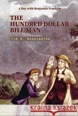 The Hundred Dollar Bill Man: A Day with Benjamin Franklin (Contemporary Short Story) Tim D. Washington 9781092700337 Independently Published - książka